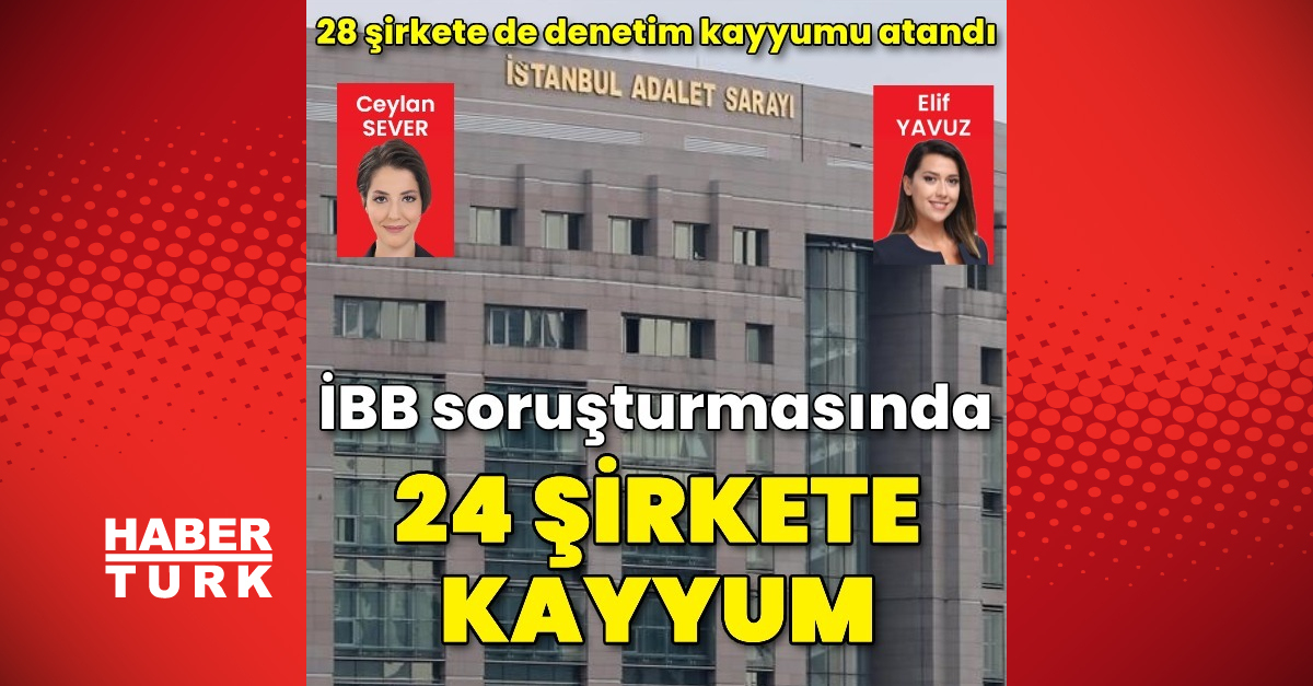 İBB soruşturmasında 24 şirkete kayyum